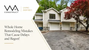 Whole Home Remodeling Mistakes That Lead To Stress, Delays, And Design Regret